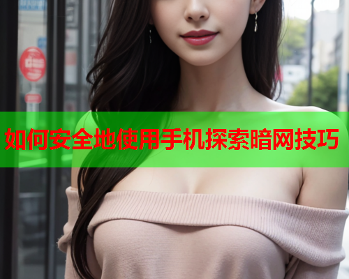 如何安全地使用手机探索暗网技巧