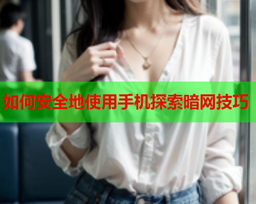 如何安全地使用手机探索暗网技巧