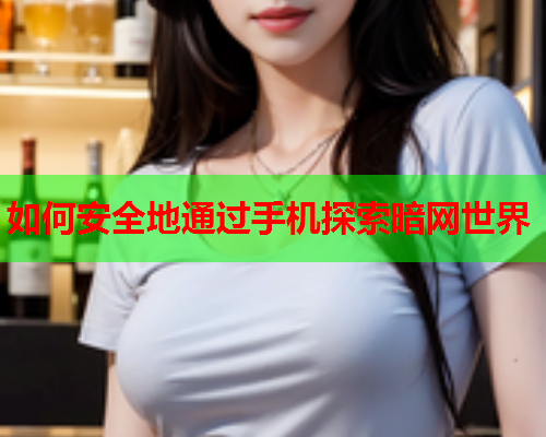 如何安全地通过手机探索暗网世界