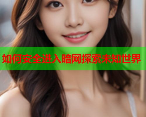 如何安全进入暗网探索未知世界