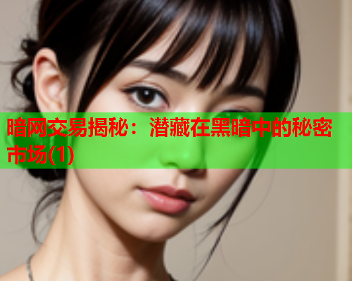 暗网交易揭秘：潜藏在黑暗中的秘密市场(1)
