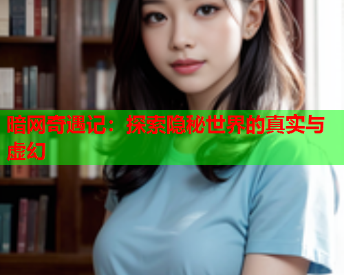 暗网奇遇记：探索隐秘世界的真实与虚幻