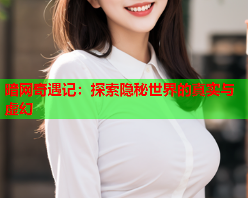 暗网奇遇记：探索隐秘世界的真实与虚幻
