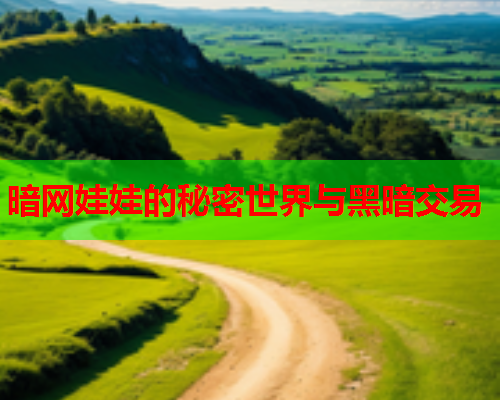 暗网娃娃的秘密世界与黑暗交易