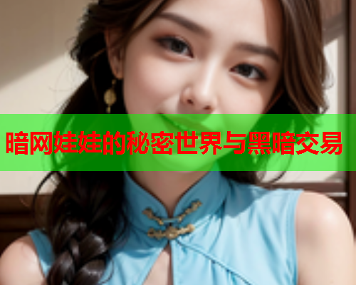 暗网娃娃的秘密世界与黑暗交易