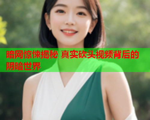暗网惊悚揭秘 真实砍头视频背后的阴暗世界