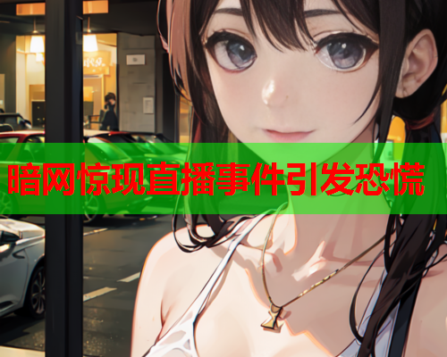 暗网惊现直播事件引发恐慌