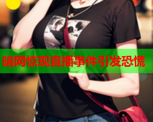 暗网惊现直播事件引发恐慌