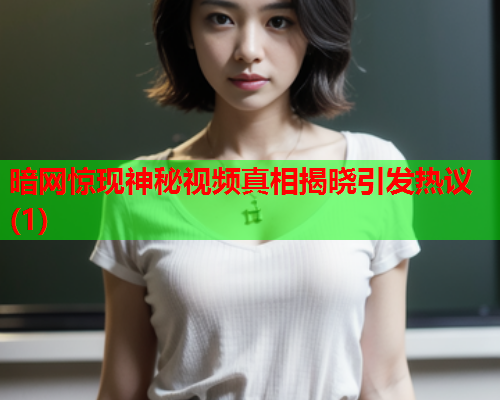 暗网惊现神秘视频真相揭晓引发热议(1)