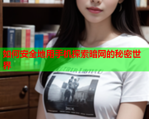 如何安全地用手机探索暗网的秘密世界