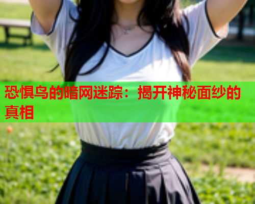 恐惧鸟的暗网迷踪：揭开神秘面纱的真相