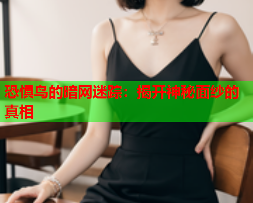 恐惧鸟的暗网迷踪：揭开神秘面纱的真相
