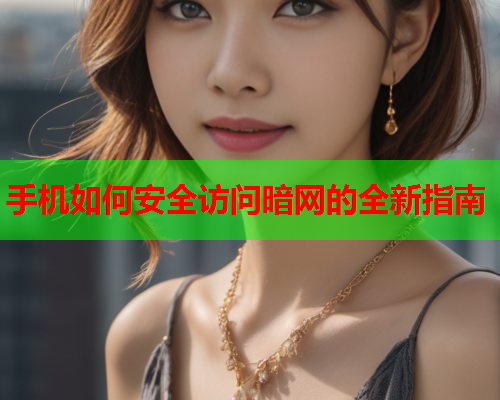 手机如何安全访问暗网的全新指南