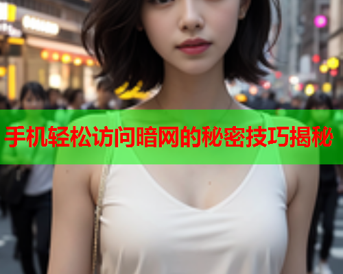 手机轻松访问暗网的秘密技巧揭秘