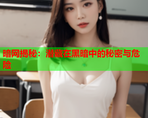 暗网揭秘：潜藏在黑暗中的秘密与危险