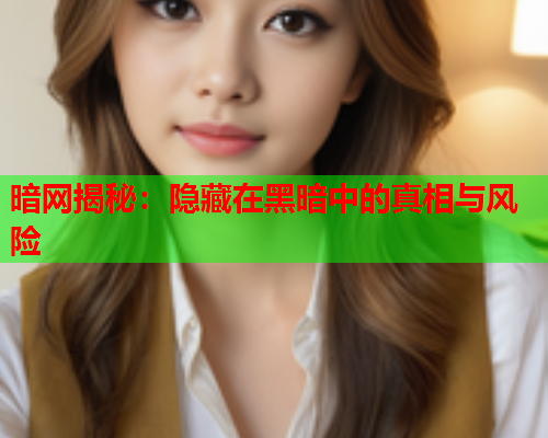 暗网揭秘：隐藏在黑暗中的真相与风险