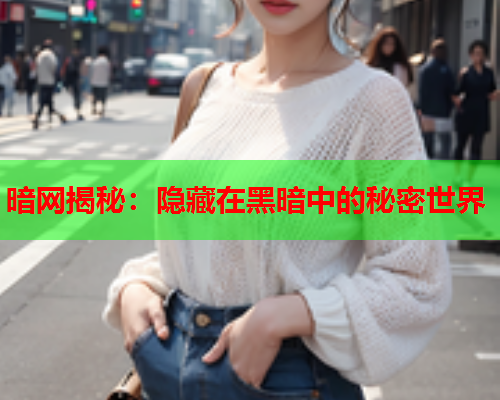 暗网揭秘：隐藏在黑暗中的秘密世界