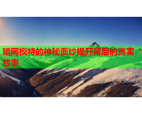 暗网模特的神秘面纱揭开背后的真实故事