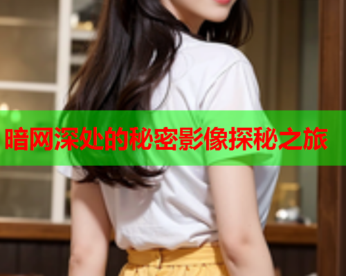 暗网深处的秘密影像探秘之旅