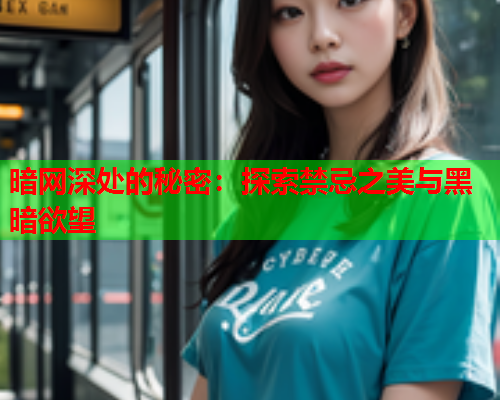 暗网深处的秘密：探索禁忌之美与黑暗欲望