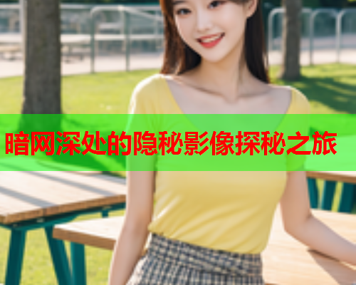暗网深处的隐秘影像探秘之旅