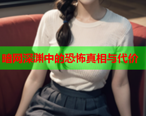 暗网深渊中的恐怖真相与代价