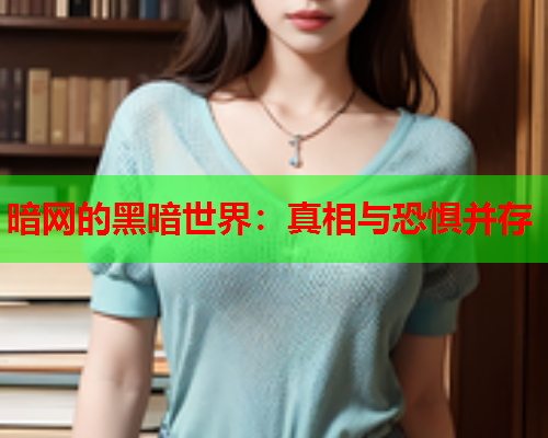 暗网的黑暗世界：真相与恐惧并存