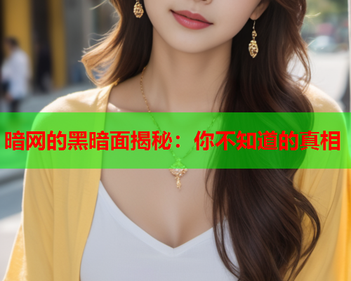 暗网的黑暗面揭秘：你不知道的真相