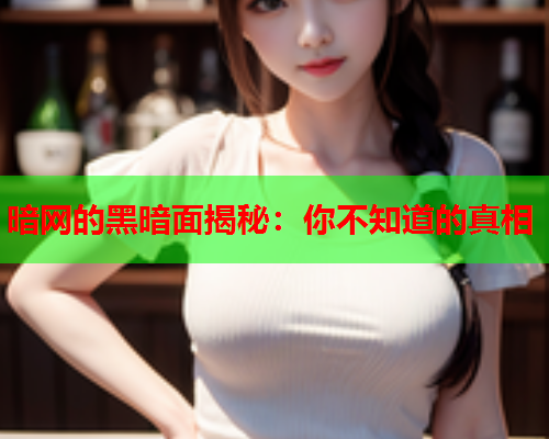 暗网的黑暗面揭秘：你不知道的真相