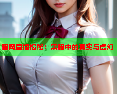 暗网直播揭秘：黑暗中的真实与虚幻