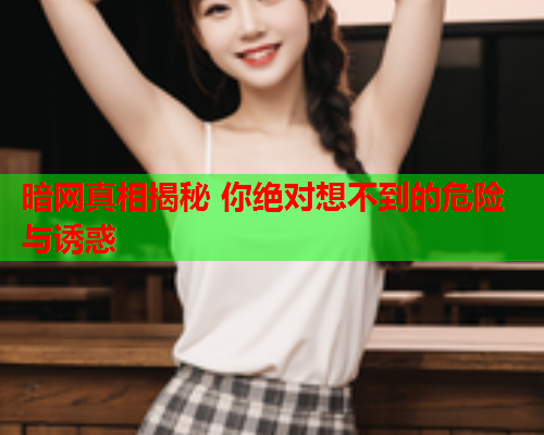 暗网真相揭秘 你绝对想不到的危险与诱惑