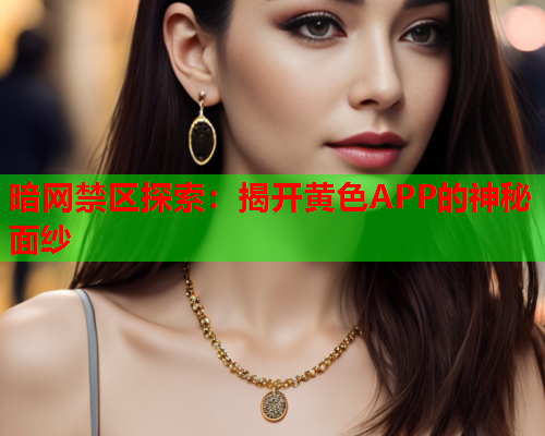 暗网禁区探索：揭开黄色APP的神秘面纱