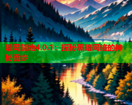 暗网禁地4.0.1：探秘黑暗网络的神秘面纱