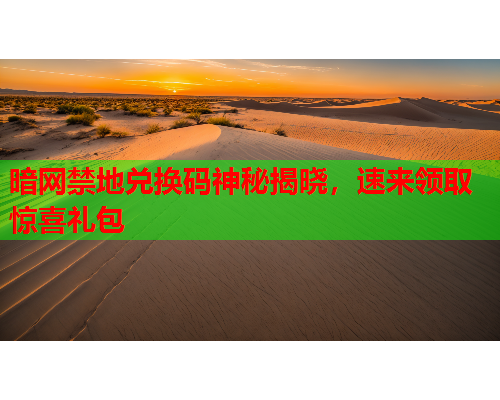 暗网禁地兑换码神秘揭晓，速来领取惊喜礼包