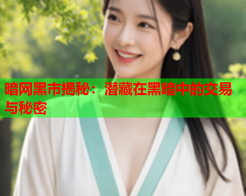 暗网黑市揭秘：潜藏在黑暗中的交易与秘密