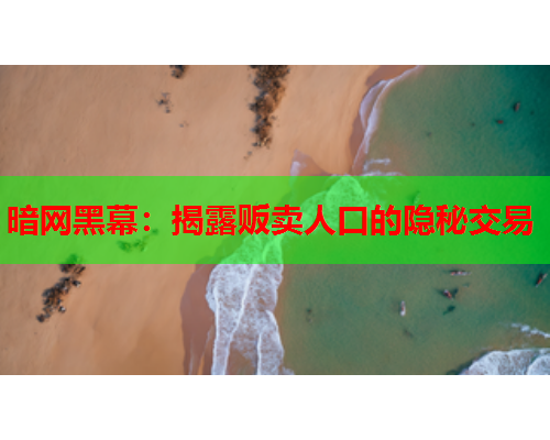 暗网黑幕：揭露贩卖人口的隐秘交易
