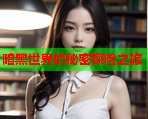 暗黑世界的秘密探险之旅