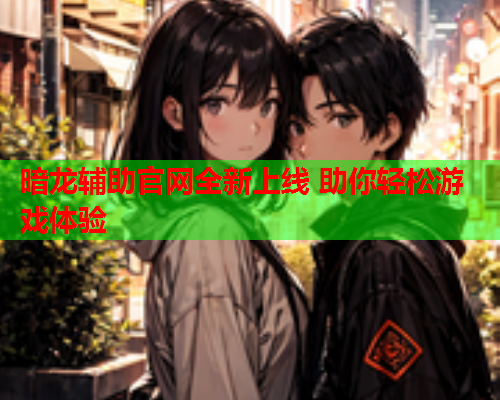 暗龙辅助官网全新上线 助你轻松游戏体验