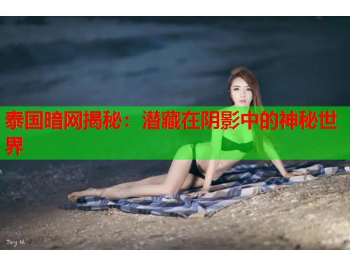 泰国暗网揭秘：潜藏在阴影中的神秘世界