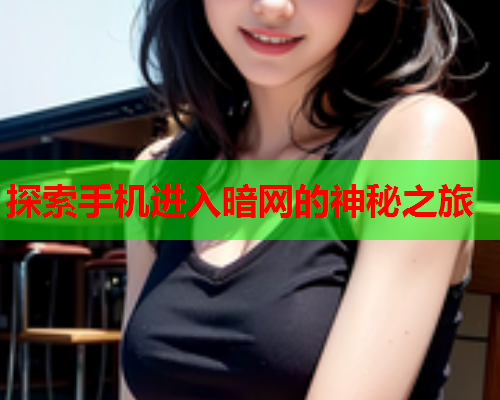 探索手机进入暗网的神秘之旅
