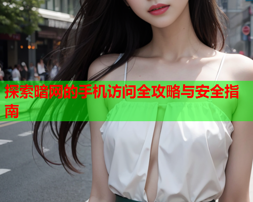 探索暗网的手机访问全攻略与安全指南