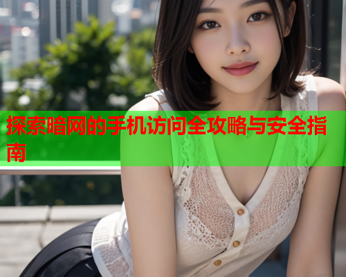 探索暗网的手机访问全攻略与安全指南