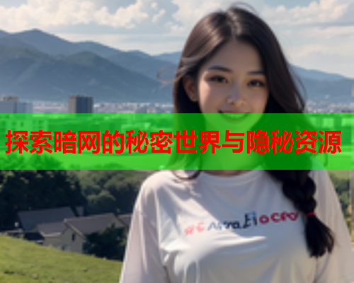 探索暗网的秘密世界与隐秘资源