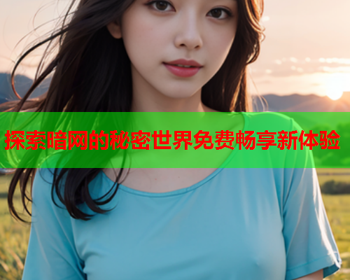 探索暗网的秘密世界免费畅享新体验