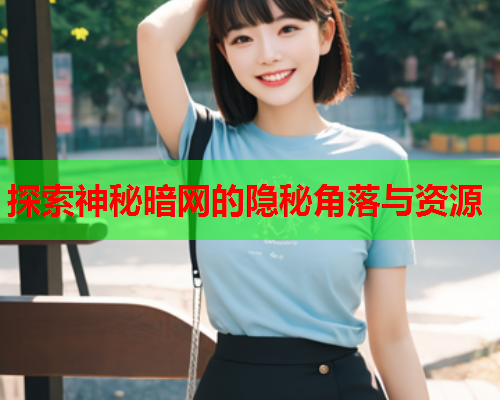 探索神秘暗网的隐秘角落与资源