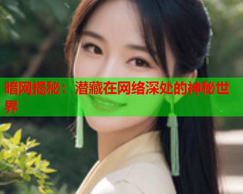 暗网揭秘：潜藏在网络深处的神秘世界
