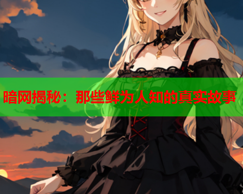暗网揭秘：那些鲜为人知的真实故事