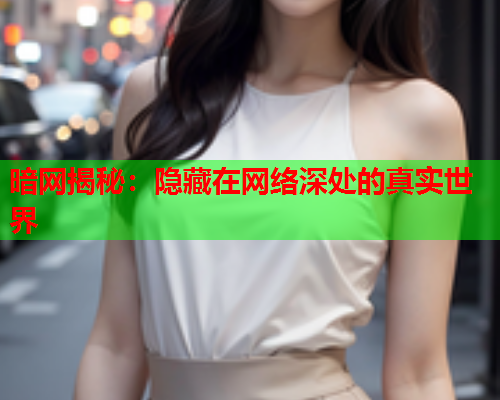 暗网揭秘：隐藏在网络深处的真实世界