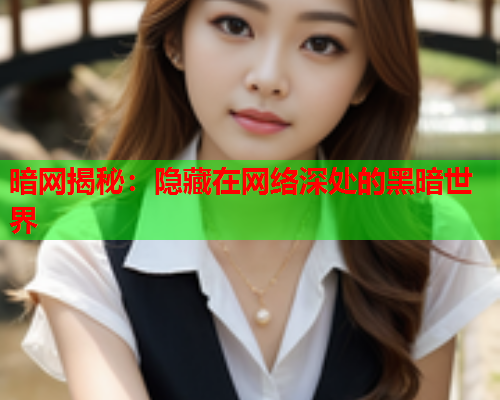 暗网揭秘：隐藏在网络深处的黑暗世界