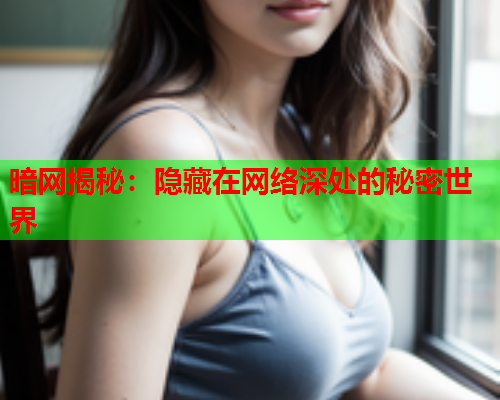 暗网揭秘：隐藏在网络深处的秘密世界